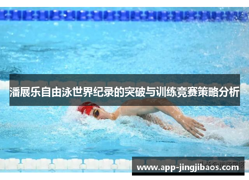 潘展乐自由泳世界纪录的突破与训练竞赛策略分析
