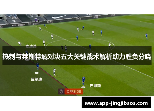 热刺与莱斯特城对决五大关键战术解析助力胜负分晓