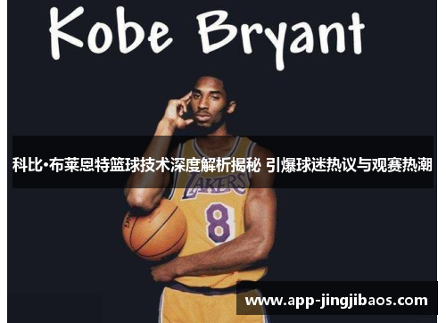 科比·布莱恩特篮球技术深度解析揭秘 引爆球迷热议与观赛热潮
