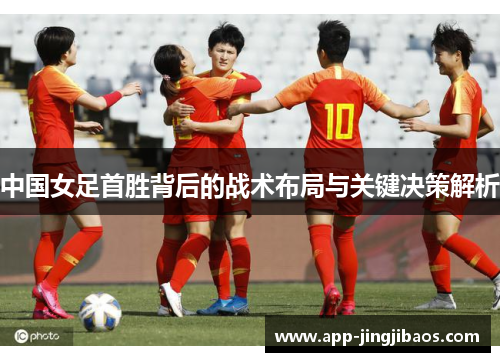 中国女足首胜背后的战术布局与关键决策解析