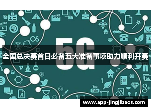 全国总决赛首日必备五大准备事项助力顺利开赛