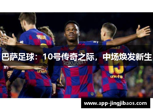 巴萨足球：10号传奇之际，中场焕发新生