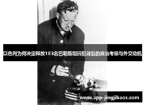 以色列为何决定释放183名巴勒斯坦囚犯背后的政治考量与外交动机