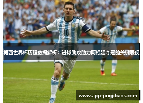 梅西世界杯历程数据解析：进球助攻助力阿根廷夺冠的关键表现