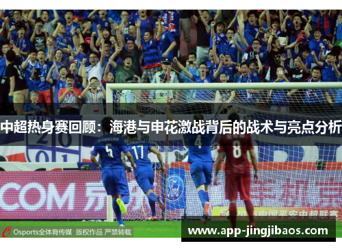 中超热身赛回顾：海港与申花激战背后的战术与亮点分析