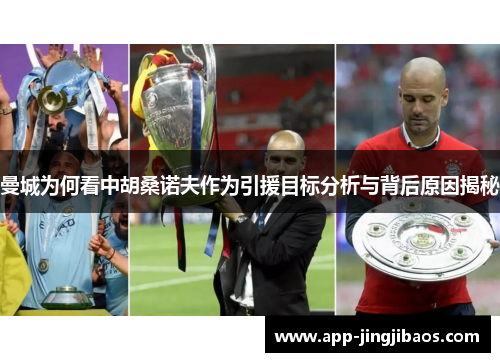 曼城为何看中胡桑诺夫作为引援目标分析与背后原因揭秘