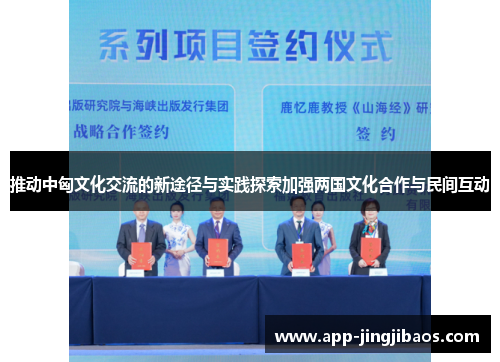 推动中匈文化交流的新途径与实践探索加强两国文化合作与民间互动