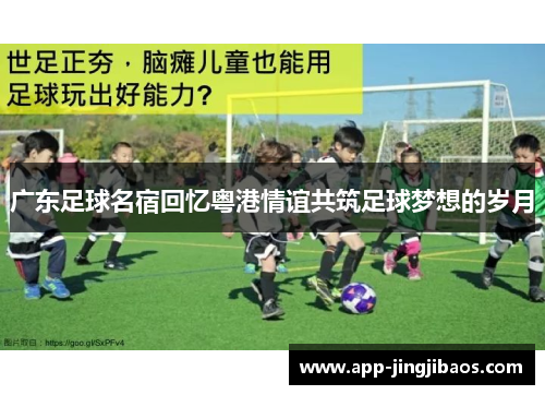 广东足球名宿回忆粤港情谊共筑足球梦想的岁月
