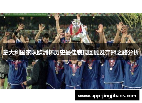 意大利国家队欧洲杯历史最佳表现回顾及夺冠之路分析