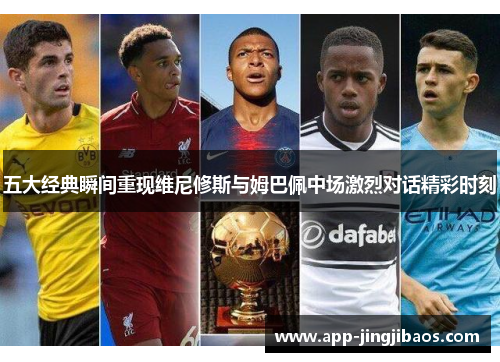 五大经典瞬间重现维尼修斯与姆巴佩中场激烈对话精彩时刻