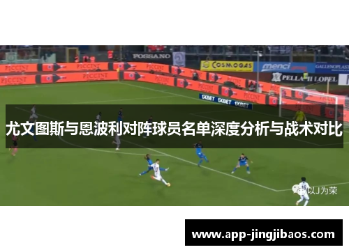 尤文图斯与恩波利对阵球员名单深度分析与战术对比