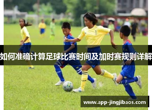 如何准确计算足球比赛时间及加时赛规则详解