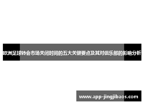 欧洲足球转会市场关闭时间的五大关键要点及其对俱乐部的影响分析