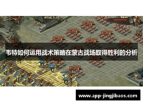 韦特如何运用战术策略在蒙古战场取得胜利的分析
