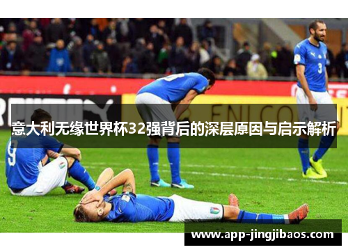 意大利无缘世界杯32强背后的深层原因与启示解析