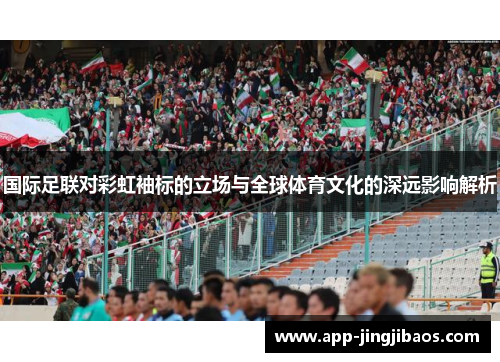 国际足联对彩虹袖标的立场与全球体育文化的深远影响解析