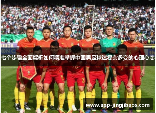 七个步骤全面解析如何精准掌握中国男足球迷复杂多变的心理心态