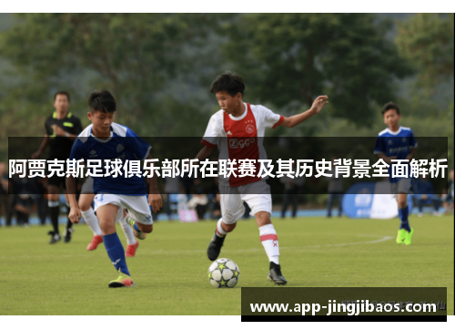 阿贾克斯足球俱乐部所在联赛及其历史背景全面解析