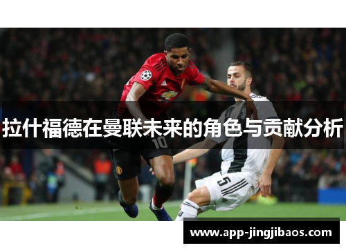 拉什福德在曼联未来的角色与贡献分析